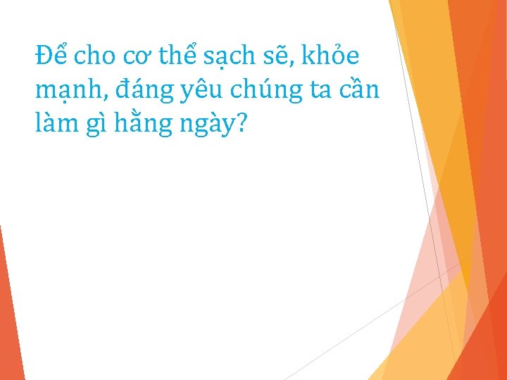 Để cho cơ thể sạch sẽ, khỏe mạnh, đáng yêu chúng ta cần làm