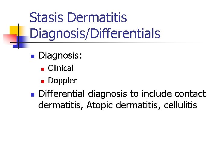 Stasis Dermatitis Diagnosis/Differentials n Diagnosis: n n n Clinical Doppler Differential diagnosis to include