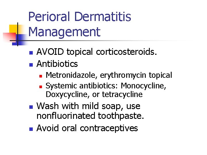 Perioral Dermatitis Management n n AVOID topical corticosteroids. Antibiotics n n Metronidazole, erythromycin topical