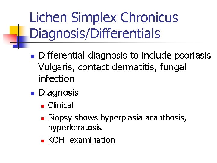 Lichen Simplex Chronicus Diagnosis/Differentials n n Differential diagnosis to include psoriasis Vulgaris, contact dermatitis,