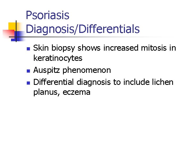 Psoriasis Diagnosis/Differentials n n n Skin biopsy shows increased mitosis in keratinocytes Auspitz phenomenon