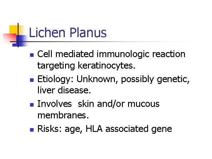 Lichen Planus n n Cell mediated immunologic reaction targeting keratinocytes. Etiology: Unknown, possibly genetic,