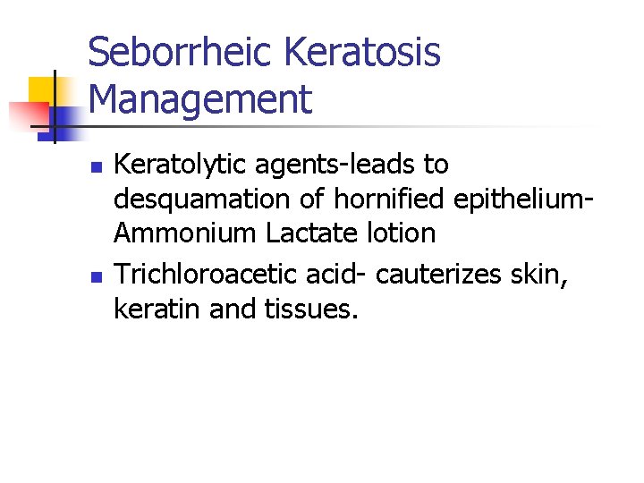 Seborrheic Keratosis Management n n Keratolytic agents-leads to desquamation of hornified epithelium. Ammonium Lactate