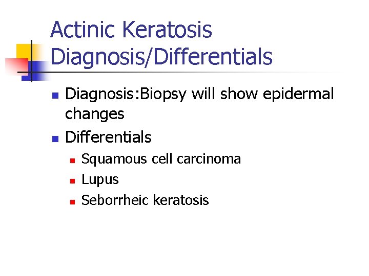 Actinic Keratosis Diagnosis/Differentials n n Diagnosis: Biopsy will show epidermal changes Differentials n n