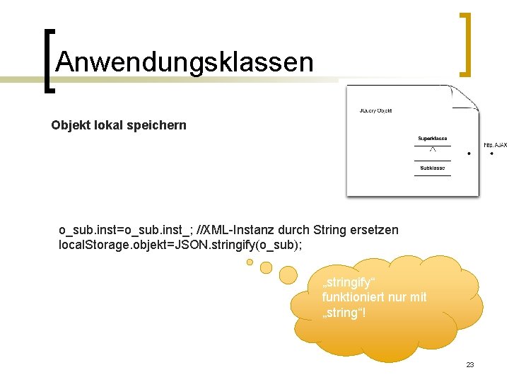 Anwendungsklassen Objekt lokal speichern o_sub. inst=o_sub. inst_; //XML-Instanz durch String ersetzen local. Storage. objekt=JSON.