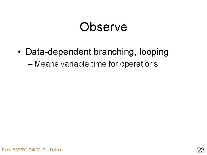 Observe • Data-dependent branching, looping – Means variable time for operations Penn ESE 532