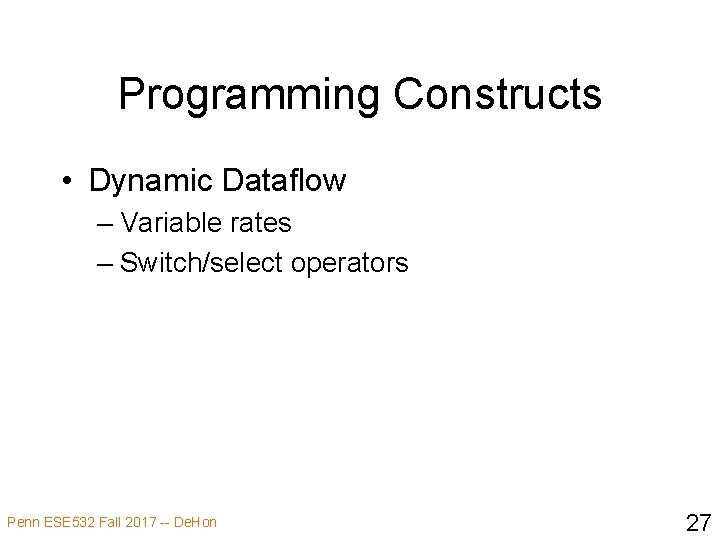 Programming Constructs • Dynamic Dataflow – Variable rates – Switch/select operators Penn ESE 532