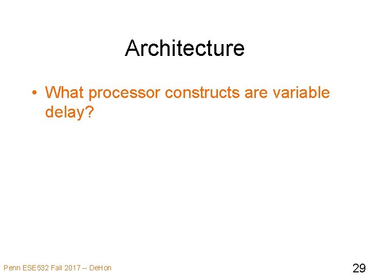 Architecture • What processor constructs are variable delay? Penn ESE 532 Fall 2017 --