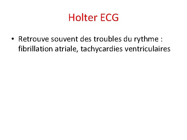 Holter ECG • Retrouve souvent des troubles du rythme : fibrillation atriale, tachycardies ventriculaires