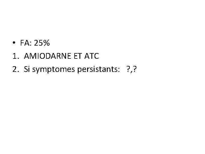  • FA: 25% 1. AMIODARNE ET ATC 2. Si symptomes persistants: ? ,