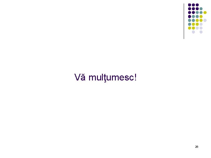 Vă mulţumesc! 26 Vă mulţumesc! 26