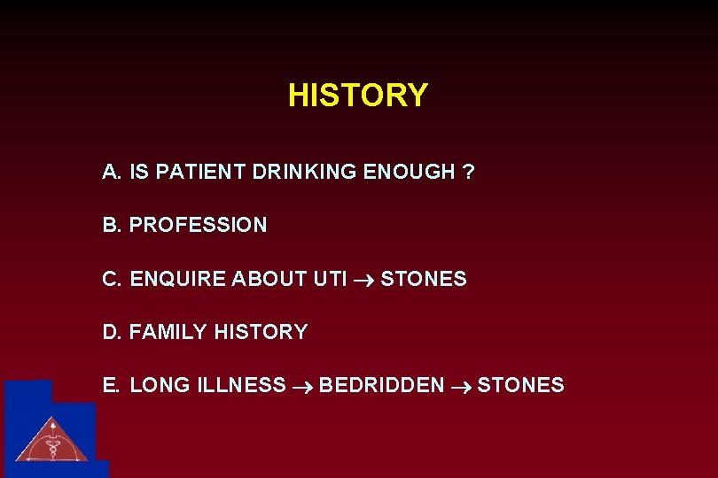HISTORY A. IS PATIENT DRINKING ENOUGH ? B. PROFESSION C. ENQUIRE ABOUT UTI ®