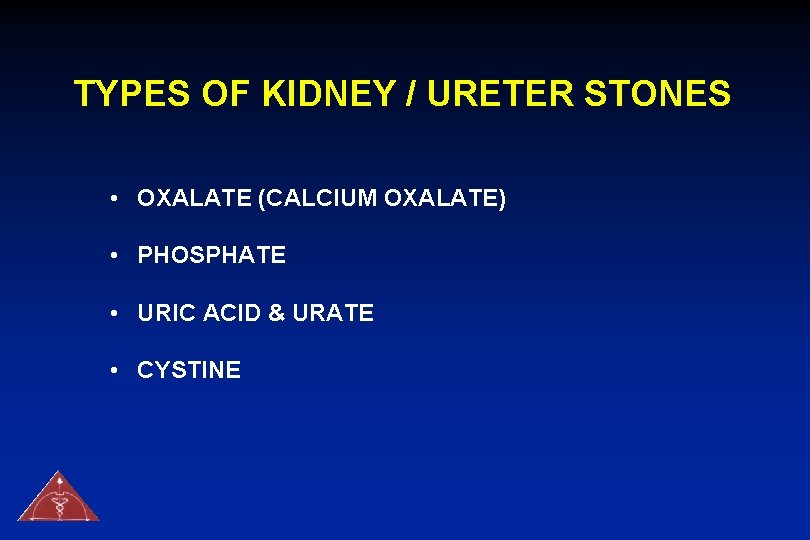 TYPES OF KIDNEY / URETER STONES • OXALATE (CALCIUM OXALATE) • PHOSPHATE • URIC