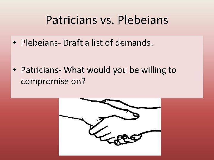 Patricians vs. Plebeians • Plebeians- Draft a list of demands. • Patricians- What would