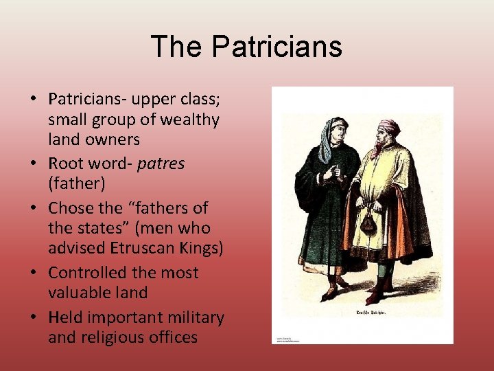 The Patricians • Patricians- upper class; small group of wealthy land owners • Root