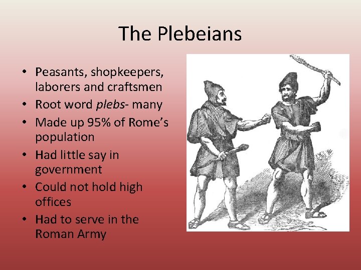 The Plebeians • Peasants, shopkeepers, laborers and craftsmen • Root word plebs- many •