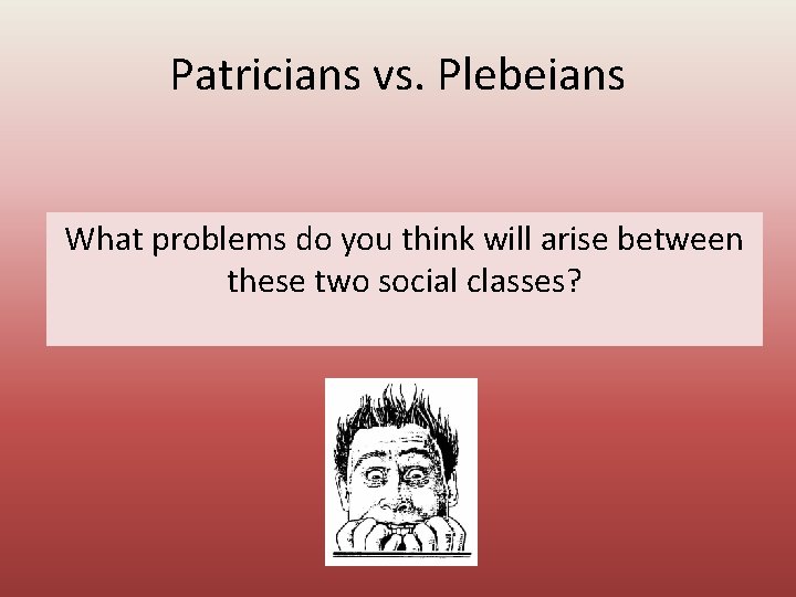 Patricians vs. Plebeians What problems do you think will arise between these two social