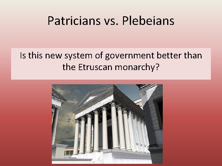 Patricians vs. Plebeians Is this new system of government better than the Etruscan monarchy?
