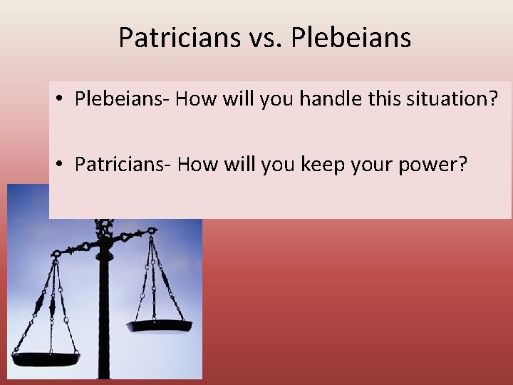 Patricians vs. Plebeians • Plebeians- How will you handle this situation? • Patricians- How