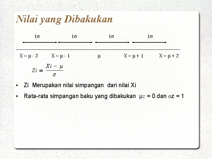 Nilai yang Dibakukan 1σ X=µ-2 1σ X=µ-1 1σ µ 1σ X=µ+1 X=µ+2 • Zi