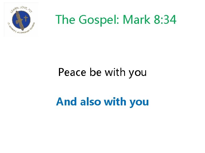 The Gospel: Mark 8: 34 Peace be with you And also with you 