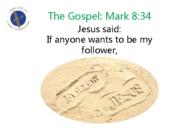 The Gospel: Mark 8: 34 Jesus said: If anyone wants to be my follower,