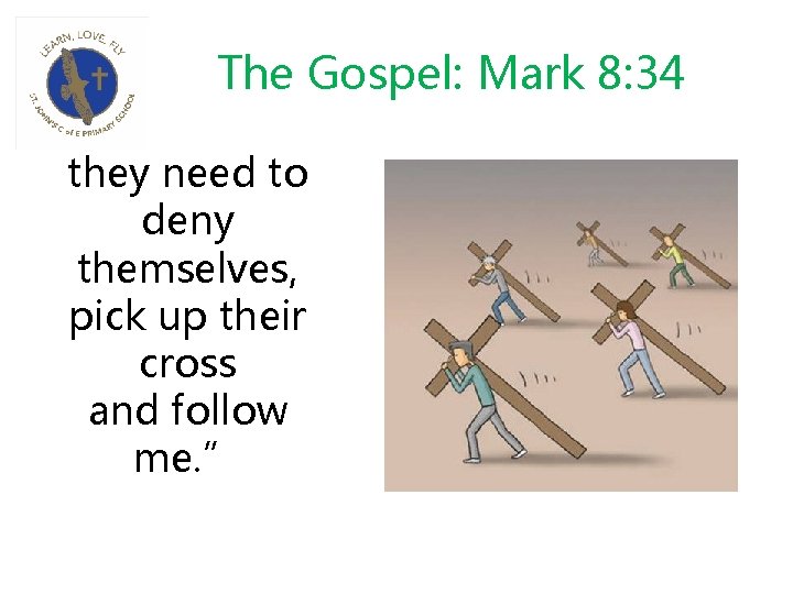 The Gospel: Mark 8: 34 they need to deny themselves, pick up their cross