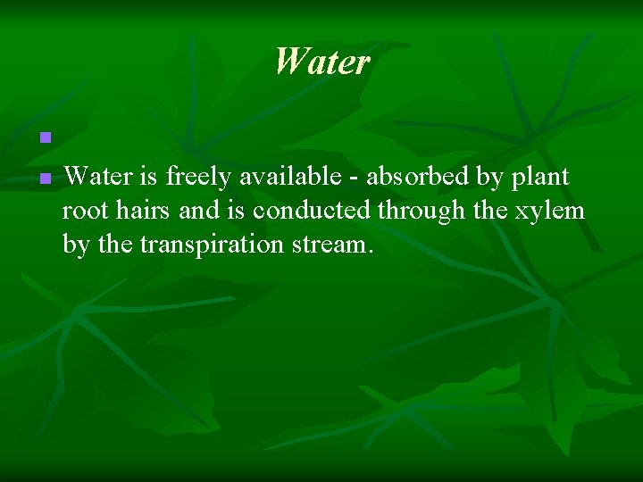 Water n n Water is freely available - absorbed by plant root hairs and