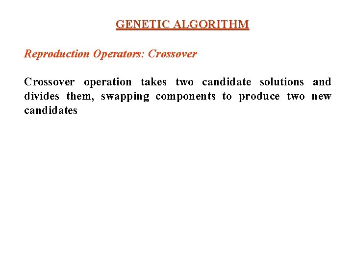 GENETIC ALGORITHM Reproduction Operators: Crossover operation takes two candidate solutions and divides them, swapping GENETIC ALGORITHM Reproduction Operators: Crossover operation takes two candidate solutions and divides them, swapping