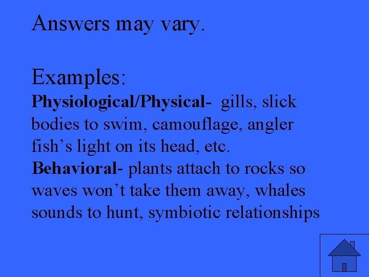 Answers may vary. Examples: Physiological/Physical- gills, slick bodies to swim, camouflage, angler fish’s light