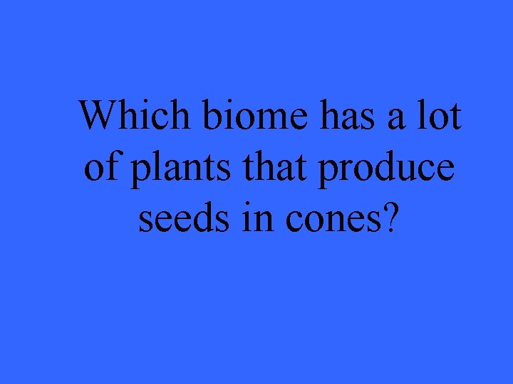 Which biome has a lot of plants that produce seeds in cones? 