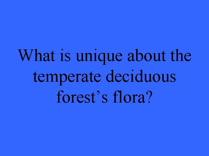 What is unique about the temperate deciduous forest’s flora? 