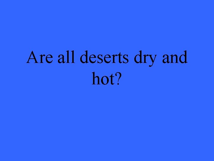 Are all deserts dry and hot? 