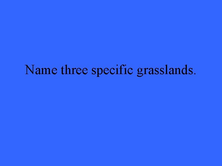 Name three specific grasslands. 