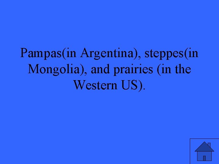 Pampas(in Argentina), steppes(in Mongolia), and prairies (in the Western US). 