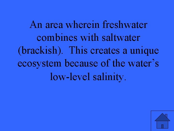 An area wherein freshwater combines with saltwater (brackish). This creates a unique ecosystem because