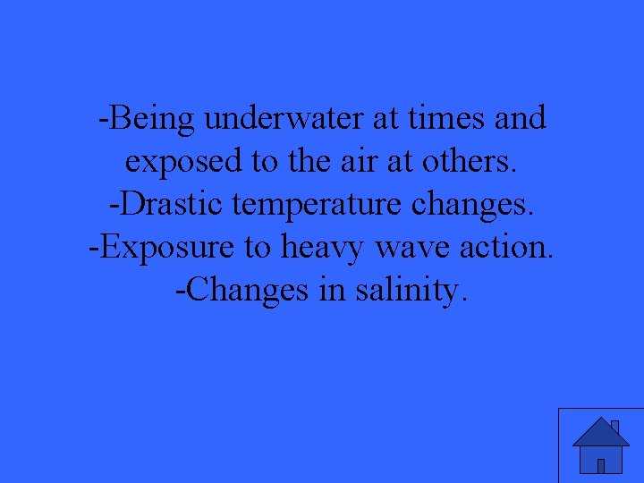 -Being underwater at times and exposed to the air at others. -Drastic temperature changes.