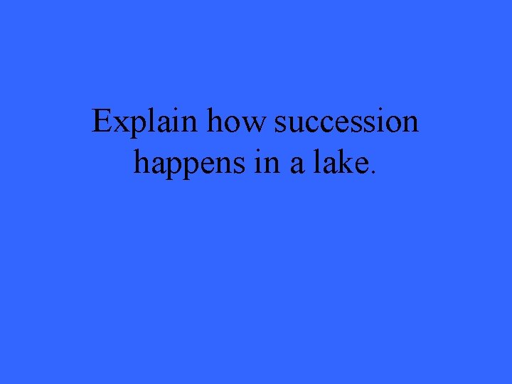 Explain how succession happens in a lake. 