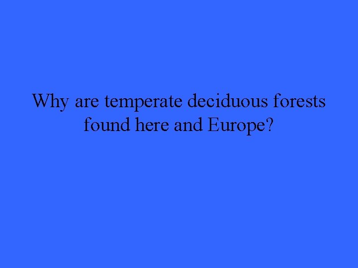 Why are temperate deciduous forests found here and Europe? 