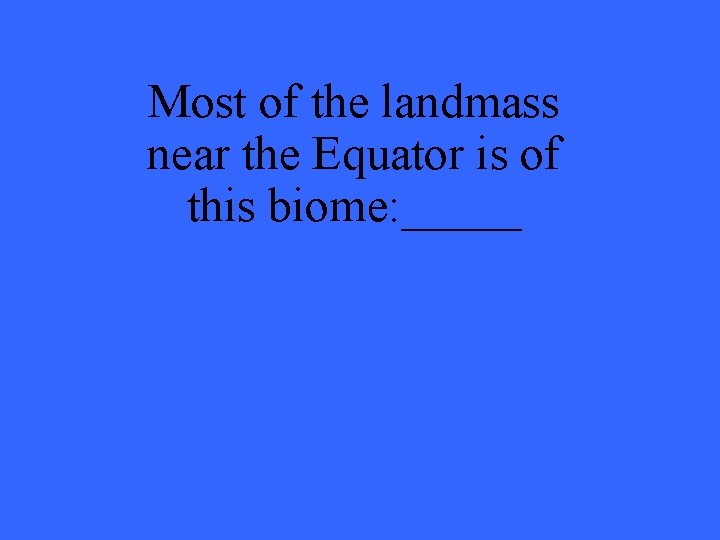 Most of the landmass near the Equator is of this biome: _____ 