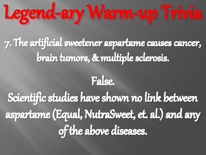 Legend-ary Warm-up Trivia 7. The artificial sweetener aspartame causes cancer, brain tumors, & multiple