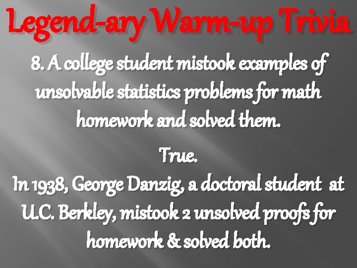 Legend-ary Warm-up Trivia 8. A college student mistook examples of unsolvable statistics problems for