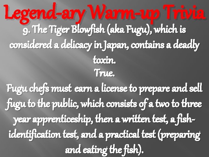 Legend-ary Warm-up Trivia 9. The Tiger Blowfish (aka Fugu), which is considered a delicacy