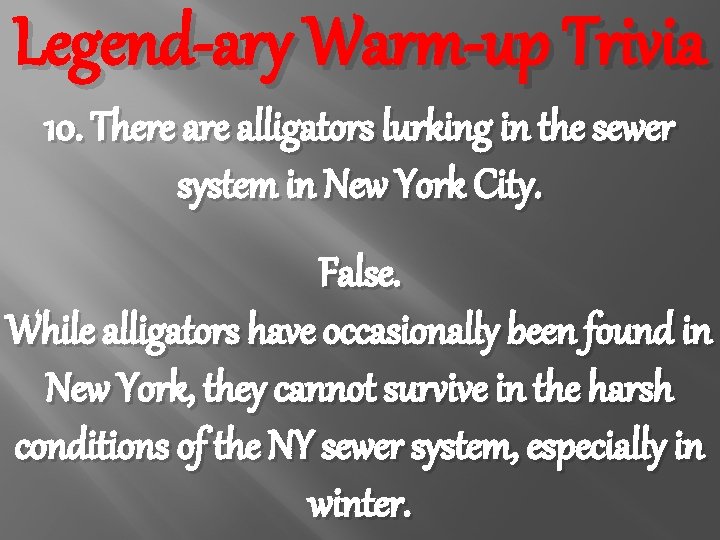 Legend-ary Warm-up Trivia 10. There alligators lurking in the sewer system in New York
