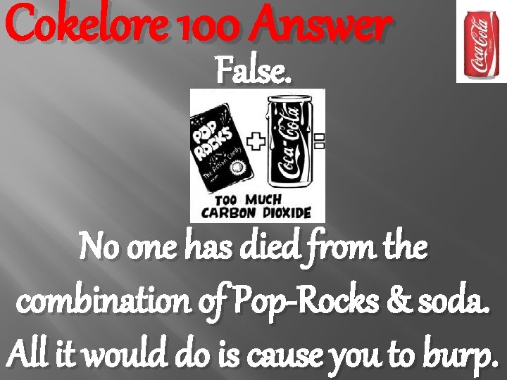 Cokelore 100 Answer False. No one has died from the combination of Pop-Rocks &