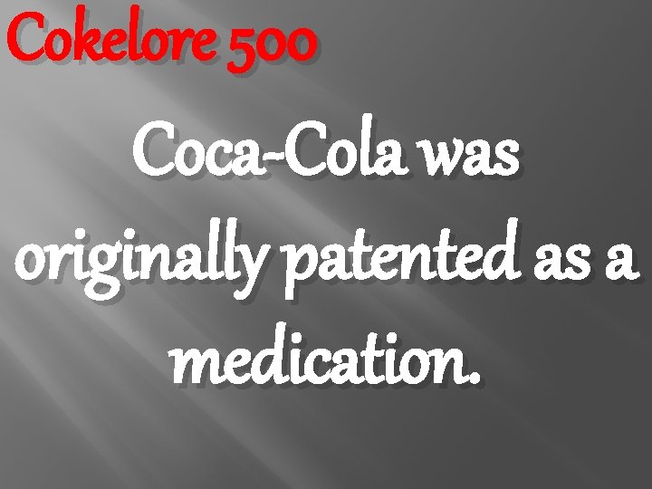 Cokelore 500 Coca-Cola was originally patented as a medication. 