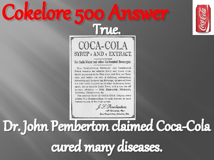Cokelore 500 Answer True. Dr. John Pemberton claimed Coca-Cola cured many diseases. 