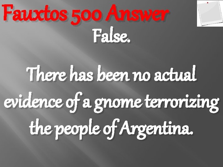 Fauxtos 500 Answer False. There has been no actual evidence of a gnome terrorizing