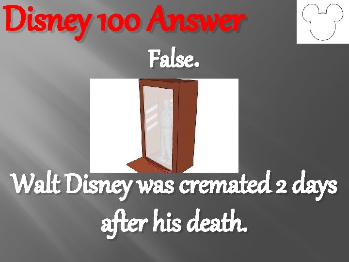 Disney 100 Answer False. Walt Disney was cremated 2 days after his death. 