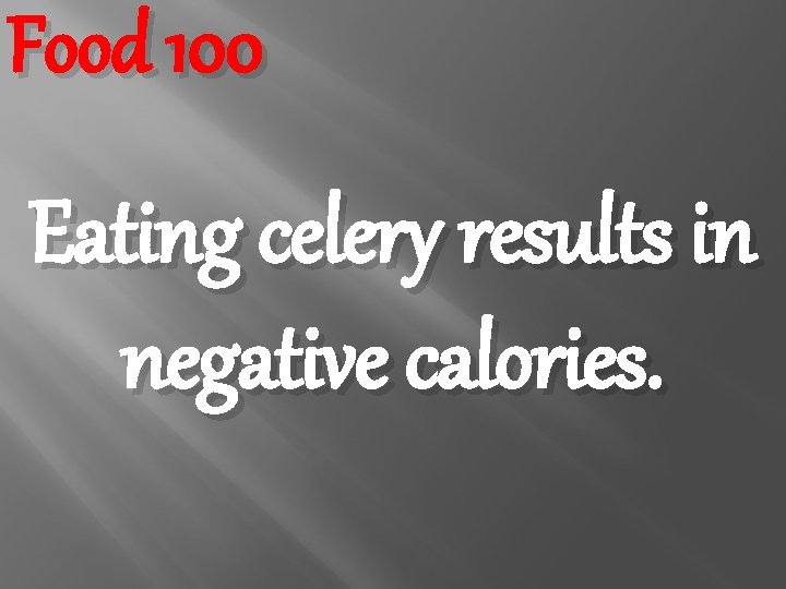 Food 100 Eating celery results in negative calories. 